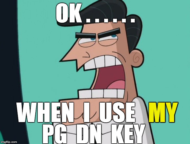 OK . . . . . . PG  DN  KEY WHEN  I  USE   MY MY | made w/ Imgflip meme maker