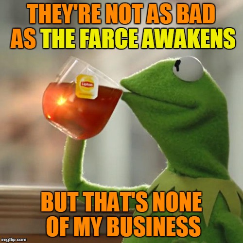 But That's None Of My Business Meme | THEY'RE NOT AS BAD AS THE FARCE AWAKENS BUT THAT'S NONE OF MY BUSINESS THE FARCE AWAKENS | image tagged in memes,but thats none of my business,kermit the frog | made w/ Imgflip meme maker