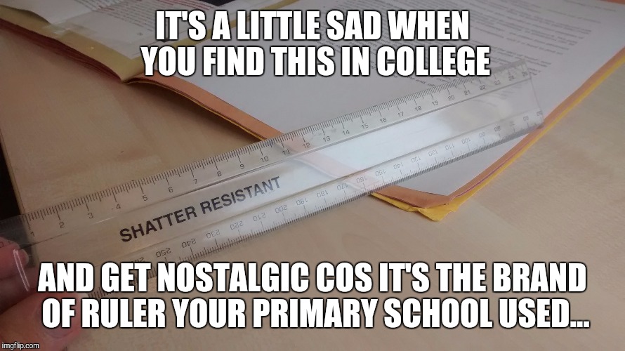 IT'S A LITTLE SAD WHEN YOU FIND THIS IN COLLEGE; AND GET NOSTALGIC COS IT'S THE BRAND OF RULER YOUR PRIMARY SCHOOL USED... | made w/ Imgflip meme maker