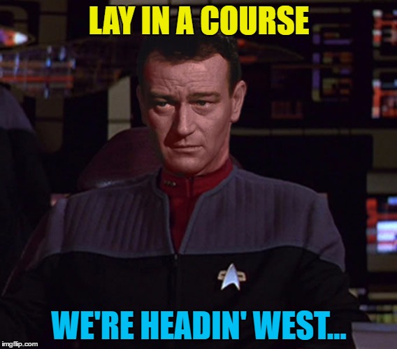 And don't spare the dilithium crystals... | LAY IN A COURSE; WE'RE HEADIN' WEST... | image tagged in memes,star trek,john wayne,westerns,tv | made w/ Imgflip meme maker