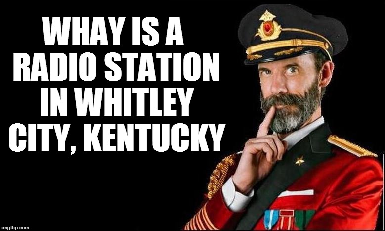 WHAY IS A RADIO STATION IN WHITLEY CITY, KENTUCKY | made w/ Imgflip meme maker