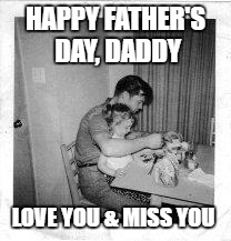 A little late, but heartfelt | HAPPY FATHER'S DAY, DADDY; LOVE YOU & MISS YOU | image tagged in fathers day | made w/ Imgflip meme maker