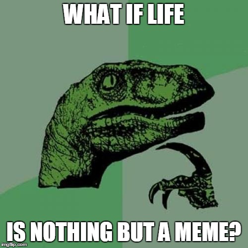 Philosoraptor Meme | WHAT IF LIFE IS NOTHING BUT A MEME? | image tagged in memes,philosoraptor | made w/ Imgflip meme maker