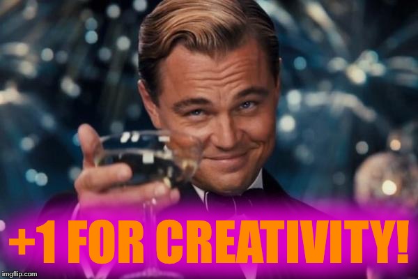 Leonardo Dicaprio Cheers Meme | +1 FOR CREATIVITY! | image tagged in memes,leonardo dicaprio cheers | made w/ Imgflip meme maker