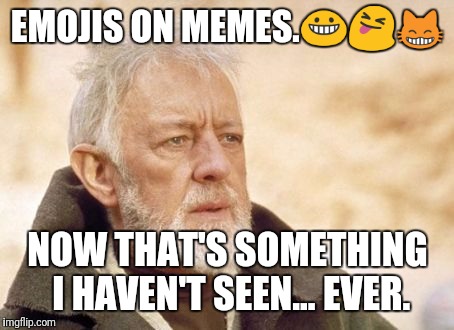Now that's something I haven't seen in a long time | EMOJIS ON MEMES.😀😝😸; NOW THAT'S SOMETHING I HAVEN'T SEEN... EVER. | image tagged in now that's something i haven't seen in a long time | made w/ Imgflip meme maker