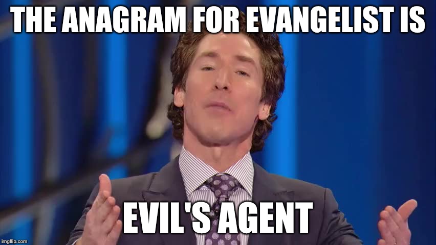 Joel Osteen Chumps | THE ANAGRAM FOR EVANGELIST IS; EVIL'S AGENT | image tagged in joel osteen chumps | made w/ Imgflip meme maker