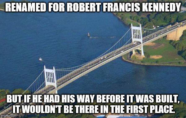 Triborough Bridge | RENAMED FOR ROBERT FRANCIS KENNEDY; BUT IF HE HAD HIS WAY BEFORE IT WAS BUILT, IT WOULDN'T BE THERE IN THE FIRST PLACE. | image tagged in triborough bridge,anti-highway activism,robert moses,rfk | made w/ Imgflip meme maker