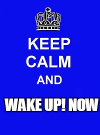Keep Calm and Enrolling Medicaid Members | WAKE UP! NOW | image tagged in keep calm and enrolling medicaid members | made w/ Imgflip meme maker