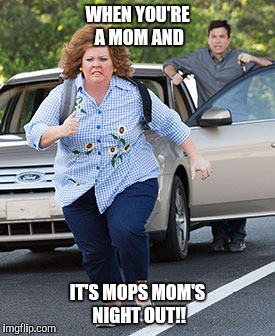 Melissa McCarthy running  | WHEN YOU'RE A MOM AND; IT'S MOPS MOM'S NIGHT OUT!! | image tagged in melissa mccarthy running | made w/ Imgflip meme maker
