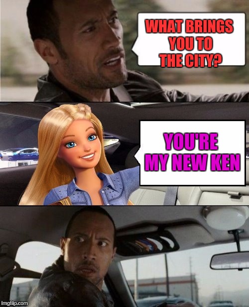 Post-divorvce Barbie | WHAT BRINGS YOU TO THE CITY? YOU'RE MY NEW KEN | image tagged in memes,barbie week,the rock driving | made w/ Imgflip meme maker