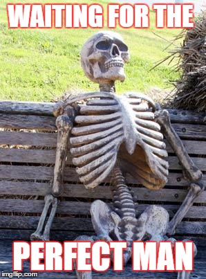 Waiting Skeleton | WAITING FOR THE; PERFECT MAN | image tagged in memes,waiting skeleton | made w/ Imgflip meme maker