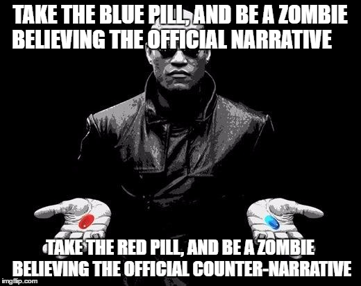 Matrix Morpheus Offer | TAKE THE BLUE PILL, AND BE A ZOMBIE BELIEVING THE OFFICIAL NARRATIVE; TAKE THE RED PILL, AND BE A ZOMBIE BELIEVING THE OFFICIAL COUNTER-NARRATIVE | image tagged in matrix morpheus offer | made w/ Imgflip meme maker