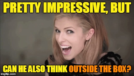 PRETTY IMPRESSIVE, BUT CAN HE ALSO THINK OUTSIDE THE BOX? OUTSIDE THE BOX? | made w/ Imgflip meme maker