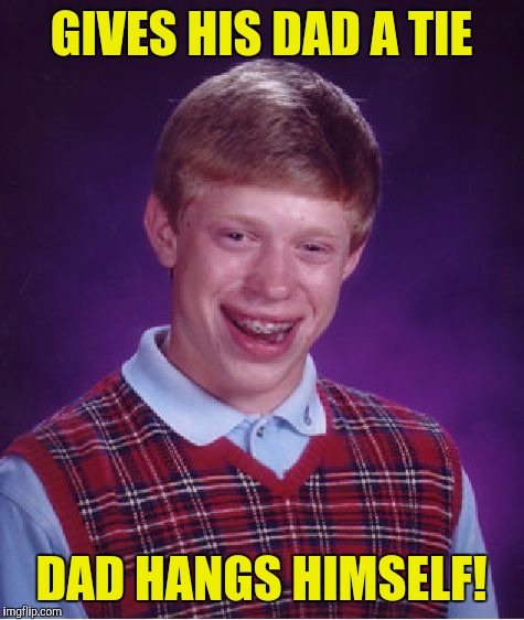 Bad Luck Brian Meme | GIVES HIS DAD A TIE DAD HANGS HIMSELF! | image tagged in memes,bad luck brian | made w/ Imgflip meme maker