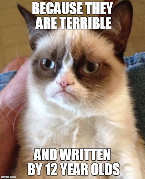 Grumpy Cat Meme | BECAUSE THEY ARE TERRIBLE AND WRITTEN BY 12 YEAR OLDS | image tagged in memes,grumpy cat | made w/ Imgflip meme maker