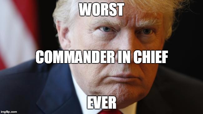 WORST; COMMANDER IN CHIEF; EVER | image tagged in trump | made w/ Imgflip meme maker