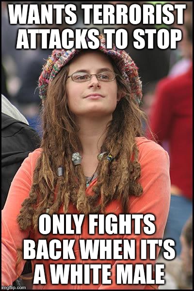 Hippie | WANTS TERRORIST ATTACKS TO STOP; ONLY FIGHTS BACK WHEN IT'S A WHITE MALE | image tagged in hippie | made w/ Imgflip meme maker