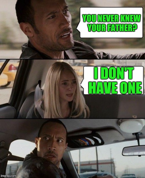 The Rock Driving Meme | YOU NEVER KNEW YOUR FATHER? I DON'T HAVE ONE | image tagged in memes,the rock driving | made w/ Imgflip meme maker