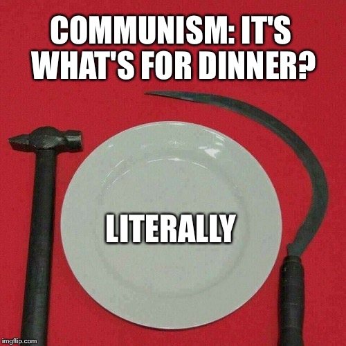 Communist dinner | COMMUNISM: IT'S WHAT'S FOR DINNER? LITERALLY | image tagged in communism | made w/ Imgflip meme maker