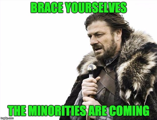 Brace Yourselves X is Coming | BRACE YOURSELVES; THE MINORITIES ARE COMING | image tagged in memes,brace yourselves x is coming | made w/ Imgflip meme maker
