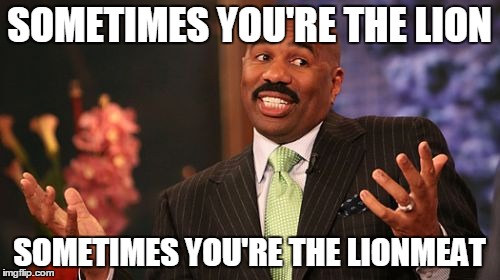 Steve Harvey Meme | SOMETIMES YOU'RE THE LION SOMETIMES YOU'RE THE LIONMEAT | image tagged in memes,steve harvey | made w/ Imgflip meme maker