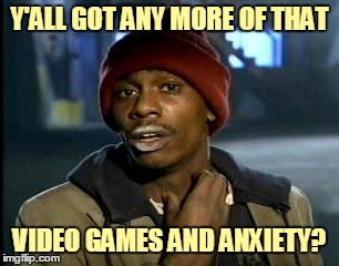 Y'ALL GOT ANY MORE OF THAT VIDEO GAMES AND ANXIETY? | made w/ Imgflip meme maker