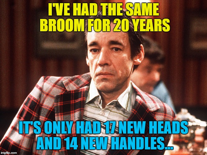 I'VE HAD THE SAME BROOM FOR 20 YEARS IT'S ONLY HAD 17 NEW HEADS AND 14 NEW HANDLES... | made w/ Imgflip meme maker