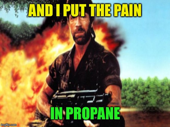 AND I PUT THE PAIN IN PROPANE | made w/ Imgflip meme maker