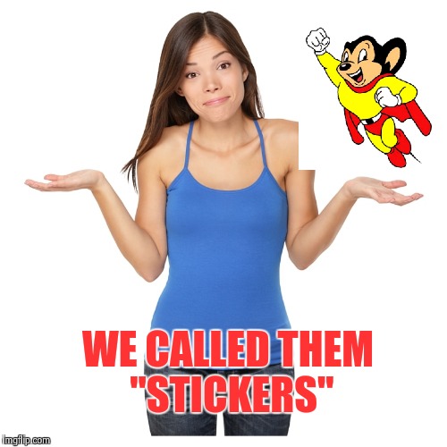 I don't know | WE CALLED THEM "STICKERS" | image tagged in i don't know | made w/ Imgflip meme maker
