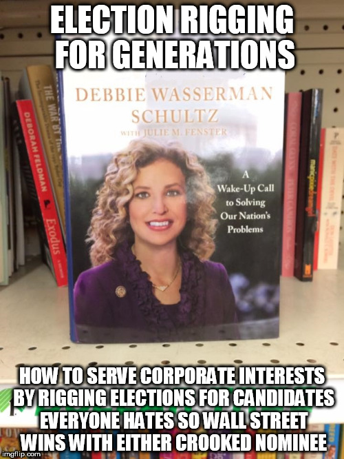 Debbie Wasserman Schultz Book | ELECTION RIGGING FOR GENERATIONS; HOW TO SERVE CORPORATE INTERESTS BY RIGGING ELECTIONS FOR CANDIDATES EVERYONE HATES SO WALL STREET WINS WITH EITHER CROOKED NOMINEE | image tagged in debbie wasserman schultz book | made w/ Imgflip meme maker