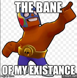 El Primo | THE BANE; OF MY EXISTANCE | image tagged in brawlstars | made w/ Imgflip meme maker