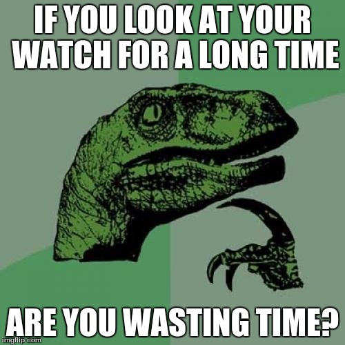 Philosoraptor Meme | IF YOU LOOK AT YOUR WATCH FOR A LONG TIME; ARE YOU WASTING TIME? | image tagged in memes,philosoraptor | made w/ Imgflip meme maker