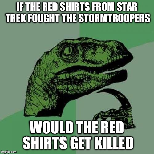 The inevitable death of a redshirt verses the undeniable failure to accurately shoot. Who wins? | IF THE RED SHIRTS FROM STAR TREK FOUGHT THE STORMTROOPERS; WOULD THE RED SHIRTS GET KILLED | image tagged in memes,philosoraptor | made w/ Imgflip meme maker