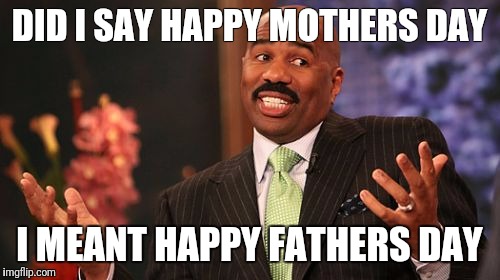 Steve Harvey Meme | DID I SAY HAPPY MOTHERS DAY; I MEANT HAPPY FATHERS DAY | image tagged in memes,steve harvey | made w/ Imgflip meme maker