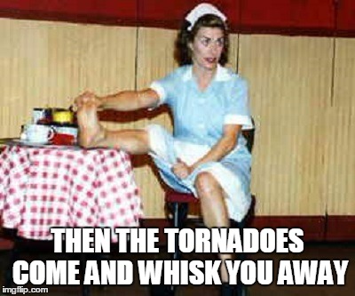 THEN THE TORNADOES COME AND WHISK YOU AWAY | made w/ Imgflip meme maker