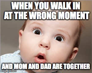 WHEN YOU WALK IN AT THE WRONG MOMENT; AND MOM AND DAD ARE TOGETHER | image tagged in babies | made w/ Imgflip meme maker