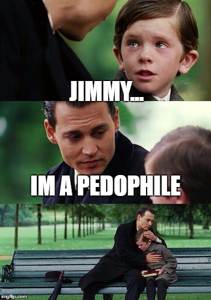 Finding Neverland Meme | JIMMY... IM A PEDOPHILE | image tagged in memes,finding neverland | made w/ Imgflip meme maker
