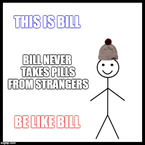Be Like Bill Meme | THIS IS BILL BILL NEVER TAKES PILLS FROM STRANGERS BE LIKE BILL | image tagged in memes,be like bill | made w/ Imgflip meme maker