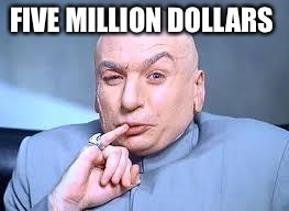 dr evil pinky | FIVE MILLION DOLLARS | image tagged in dr evil pinky | made w/ Imgflip meme maker