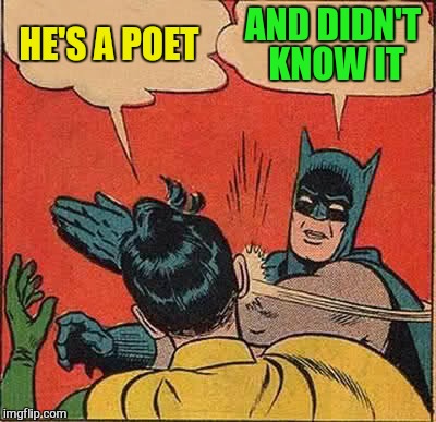 Batman Slapping Robin Meme | HE'S A POET AND DIDN'T KNOW IT | image tagged in memes,batman slapping robin | made w/ Imgflip meme maker