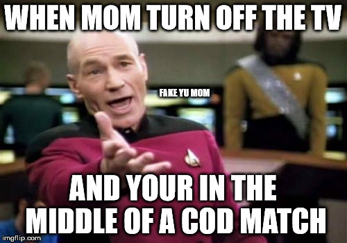 WHY MOM WHY | WHEN MOM TURN OFF THE TV; FAKE YU MOM; AND YOUR IN THE MIDDLE OF A COD MATCH | image tagged in memes,picard wtf,mommy,bald and sexy | made w/ Imgflip meme maker