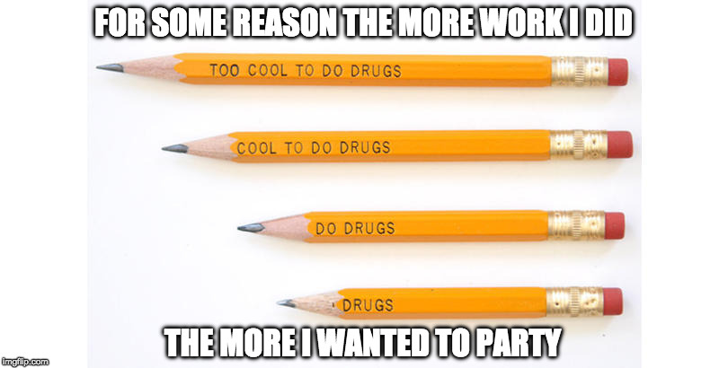 Someone didn't think this one out | FOR SOME REASON THE MORE WORK I DID; THE MORE I WANTED TO PARTY | image tagged in drugs,you had one job,funny,mistakes,pencil | made w/ Imgflip meme maker