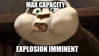 Stuffed face | MAX CAPACITY; EXPLOSION IMMINENT | image tagged in stuffed face | made w/ Imgflip meme maker