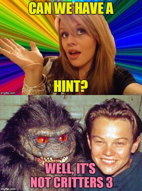 CAN WE HAVE A WELL, IT'S NOT CRITTERS 3 HINT? | made w/ Imgflip meme maker