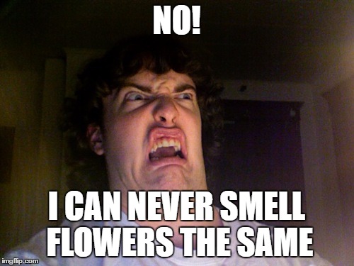 NO! I CAN NEVER SMELL FLOWERS THE SAME | made w/ Imgflip meme maker