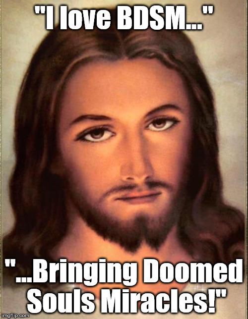 "also, I tie up my girlfriend..." | "I love BDSM..."; "...Bringing Doomed Souls Miracles!" | image tagged in jesus,memes,bdsm,funny | made w/ Imgflip meme maker