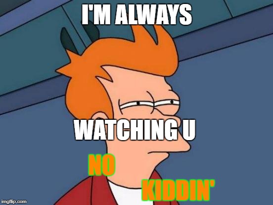 Always Watchin'
 | I'M ALWAYS; WATCHING U; NO                                   KIDDIN' | image tagged in memes,futurama fry | made w/ Imgflip meme maker