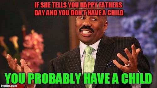 Steve Harvey Meme | IF SHE TELLS YOU HAPPY FATHERS DAY AND YOU DON'T HAVE A CHILD YOU PROBABLY HAVE A CHILD | image tagged in memes,steve harvey | made w/ Imgflip meme maker