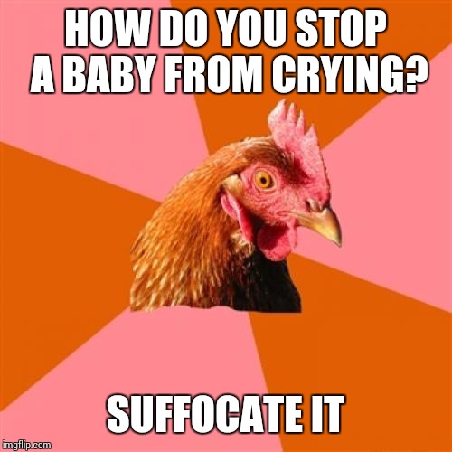 Anti Joke Chicken Meme | HOW DO YOU STOP A BABY FROM CRYING? SUFFOCATE IT | image tagged in memes,anti joke chicken | made w/ Imgflip meme maker