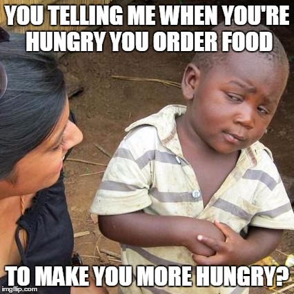 Third World Skeptical Kid Meme | YOU TELLING ME WHEN YOU'RE HUNGRY YOU ORDER FOOD; TO MAKE YOU MORE HUNGRY? | image tagged in memes,third world skeptical kid | made w/ Imgflip meme maker
